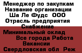 Менеджер по закупкам › Название организации ­ Ша-Ле-Фудс, ООО › Отрасль предприятия ­ Снабжение › Минимальный оклад ­ 40 000 - Все города Работа » Вакансии   . Свердловская обл.,Реж г.